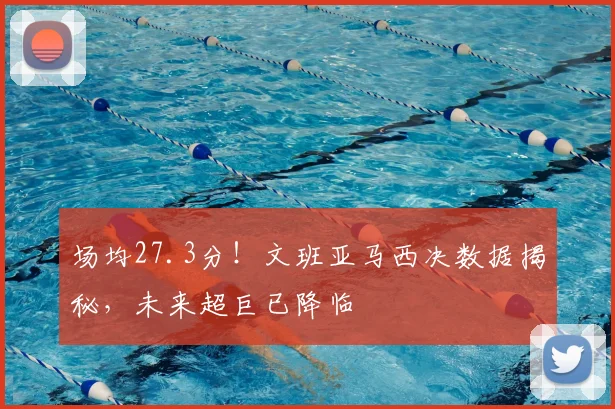 场均27.3分！文班亚马西决数据揭秘，未来超巨已降临