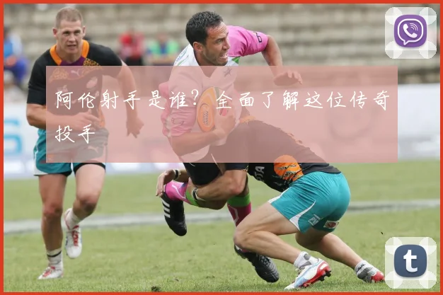 阿伦射手是谁？全面了解这位传奇投手