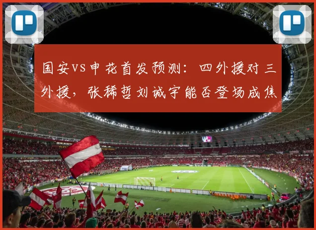 国安vs申花首发预测：四外援对三外援，张稀哲刘诚宇能否登场成焦点