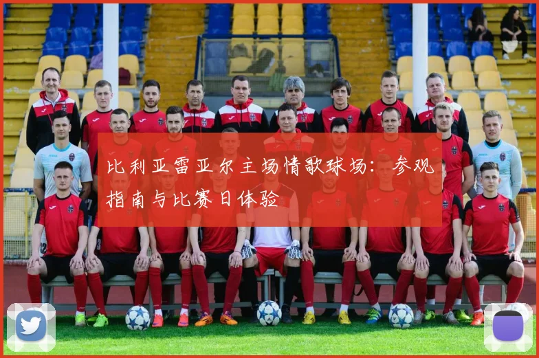 比利亚雷亚尔主场情歌球场:参观指南与比赛日体验