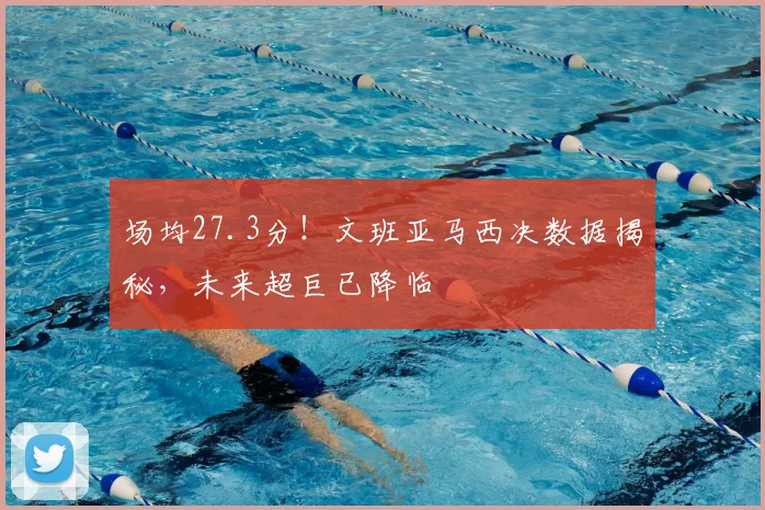 场均27.3分！文班亚马西决数据揭秘，未来超巨已降临