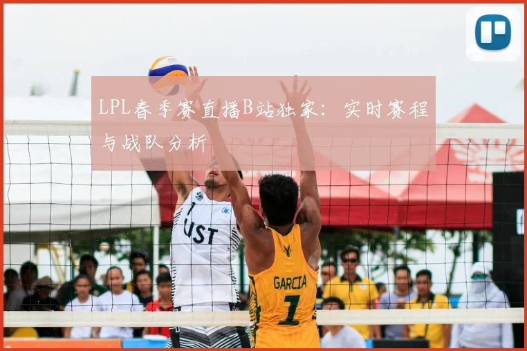 LPL春季赛直播B站独家：实时赛程与战队分析