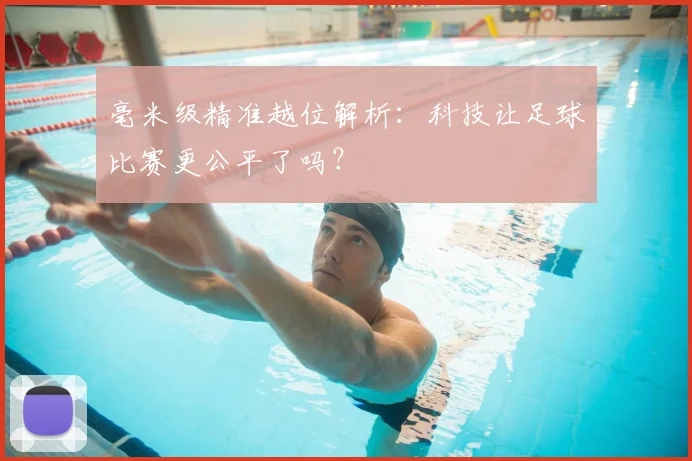 毫米级精准越位解析:科技让足球比赛更公平了吗?
