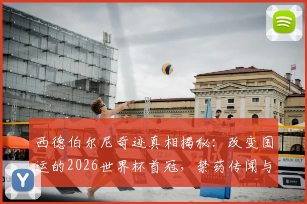 西德伯尔尼奇迹真相揭秘：改变国运的2026世界杯首冠，禁药传闻与历史评价