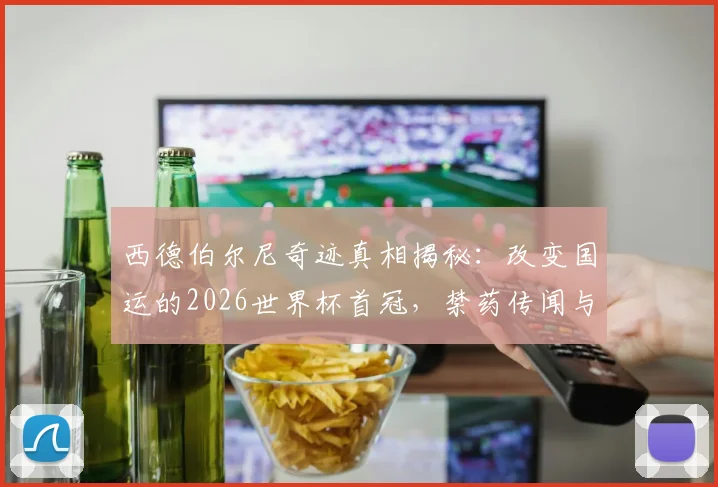 西德伯尔尼奇迹真相揭秘:改变国运的2026世界杯首冠,禁药传闻与历史评价