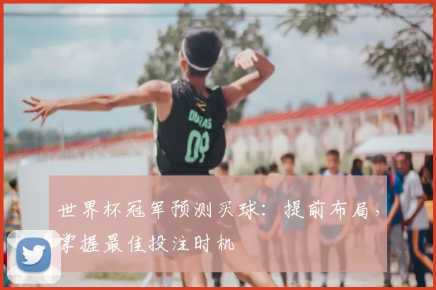 世界杯冠军预测买球:提前布局,掌握最佳投注时机