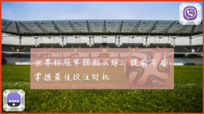 世界杯冠军预测买球:提前布局,掌握最佳投注时机