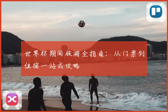 世界杯期间旅游全指南：从门票到住宿一站式攻略