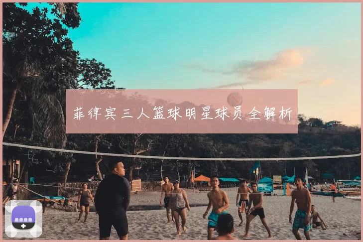 菲律宾三人篮球明星球员全解析