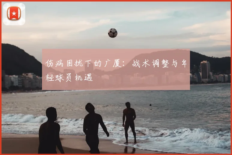伤病困扰下的广厦:战术调整与年轻球员机遇