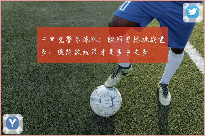 卡里克警示球队：欧冠资格挑战重重，现阶段结果才是重中之重