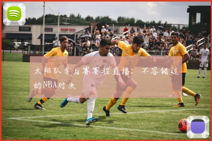 太阳队季后赛赛程直播:不容错过的NBA对决