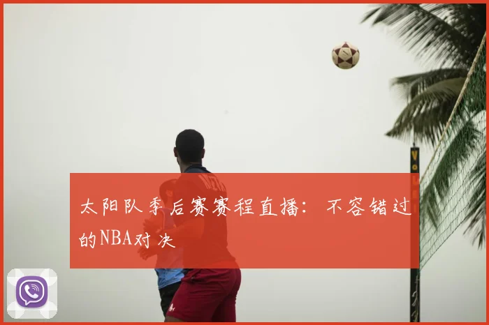太阳队季后赛赛程直播：不容错过的NBA对决