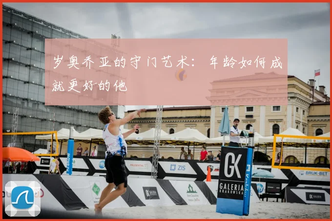 岁奥乔亚的守门艺术:年龄如何成就更好的他